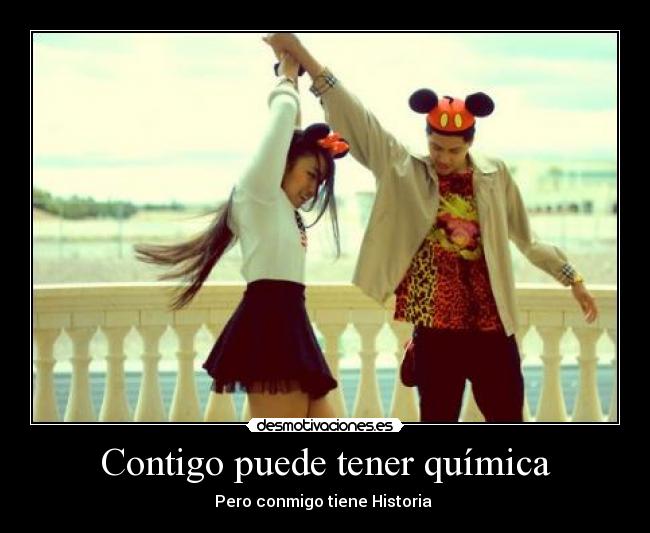 Contigo puede tener química - Pero conmigo tiene Historia ♥