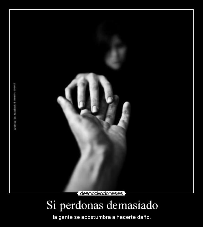 Si perdonas demasiado - la gente se acostumbra a hacerte daño.