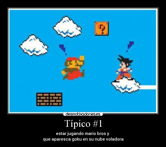 Típico #1 - estar jugando mario bros y
que aparesca goku en su nube voladora