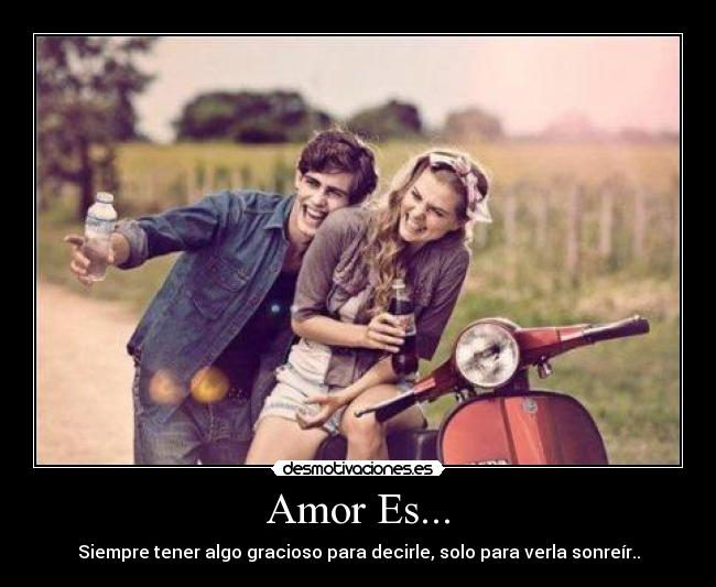 Amor Es... - Siempre tener algo gracioso para decirle, solo para verla sonreír..