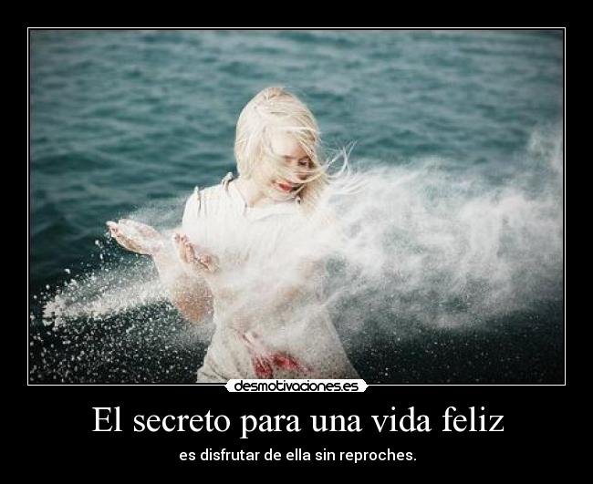 El secreto para una vida feliz - es disfrutar de ella sin reproches.