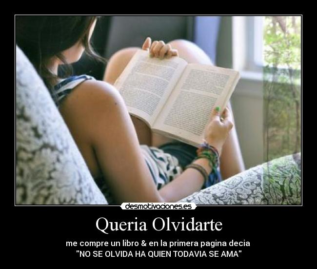 Queria Olvidarte - me compre un libro & en la primera pagina decia
NO SE OLVIDA HA QUIEN TODAVIA SE AMA