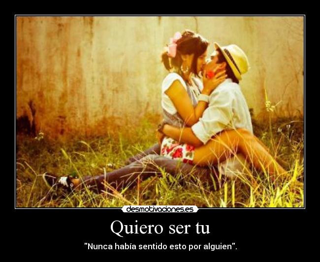Quiero ser tu - Nunca había sentido esto por alguien.