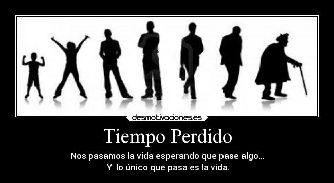 Tiempo Perdido - Nos pasamos la vida esperando que pase algo…
 Y  lo único que pasa es la vida.