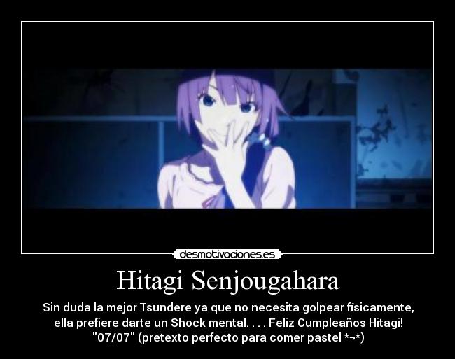 Hitagi Senjougahara - Sin duda la mejor Tsundere ya que no necesita golpear físicamente,
ella prefiere darte un Shock mental. . . . Feliz Cumpleaños Hitagi!
07/07 (pretexto perfecto para comer pastel *¬*)