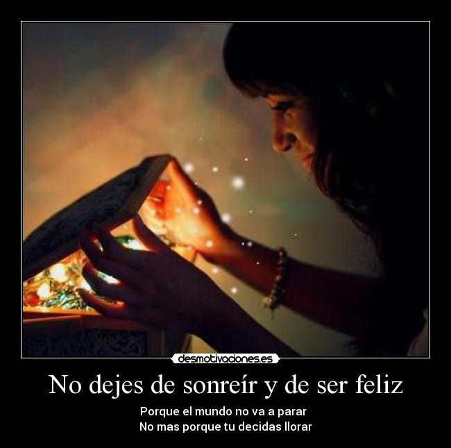 No dejes de sonreír y de ser feliz - Porque el mundo no va a parar
No mas porque tu decidas llorar