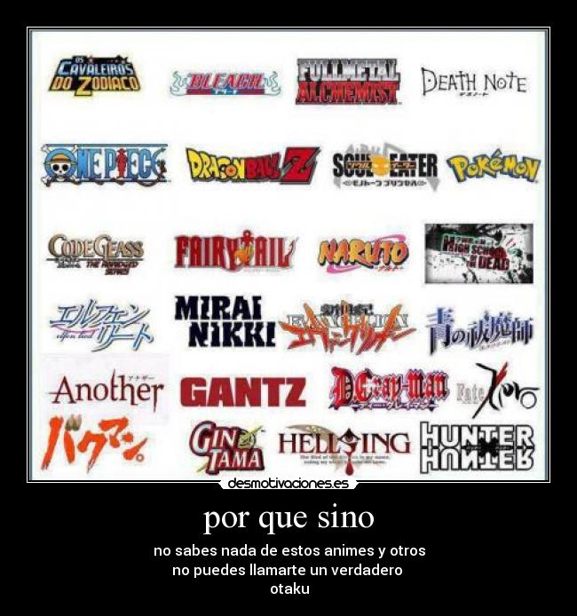 por que sino - no sabes nada de estos animes y otros
no puedes llamarte un verdadero 
otaku
