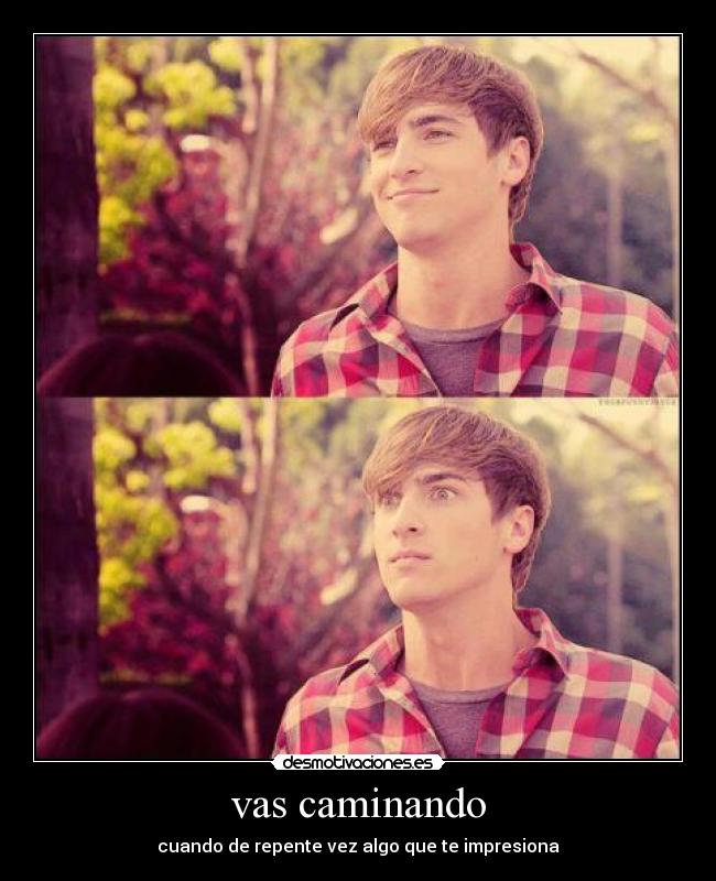 vas caminando - cuando de repente vez algo que te impresiona