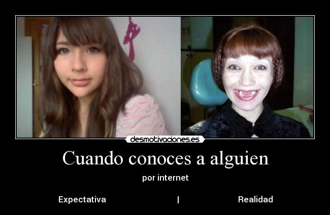 Cuando conoces a alguien - por internet

Expectativa                                   |                             Realidad