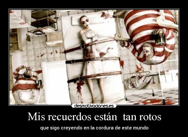 Mis recuerdos están tan rotos - que sigo creyendo en la cordura de este mundo