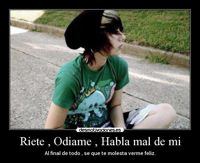 Riete , Odiame , Habla mal de mi - Al final de todo , se que te molesta verme feliz.