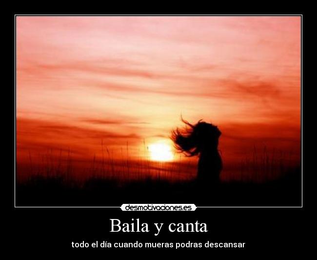 Baila y canta - todo el día cuando mueras podras descansar