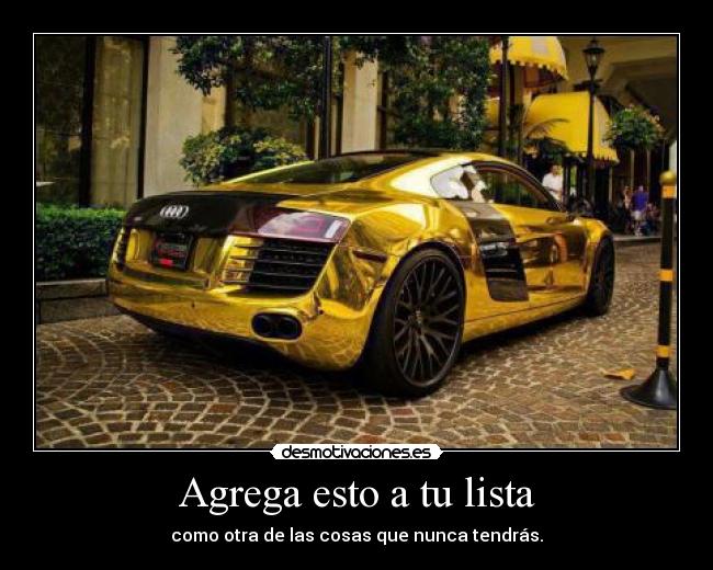 Agrega esto a tu lista - como otra de las cosas que nunca tendrás.