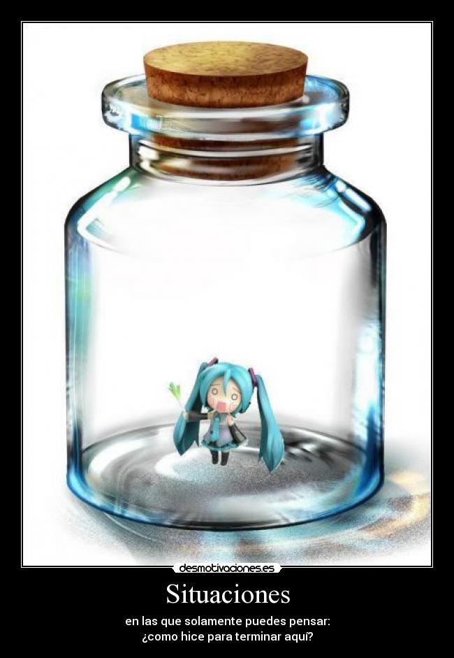 Situaciones - en las que solamente puedes pensar:
¿como hice para terminar aquí?