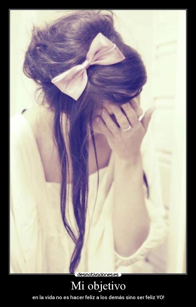 Mi objetivo - en la vida no es hacer feliz a los demás sino ser feliz YO!♥