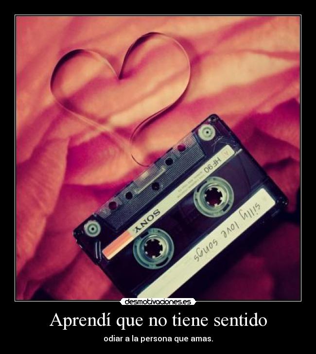 Aprendí que no tiene sentido - odiar a la persona que amas.