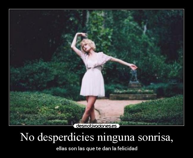 No desperdicies ninguna sonrisa, - ellas son las que te dan la felicidad