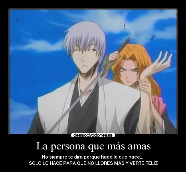 La persona que más amas - No siempre te dira porque hace lo que hace...
SOLO LO HACE PARA QUE NO LLORES MÁS Y VERTE FELIZ