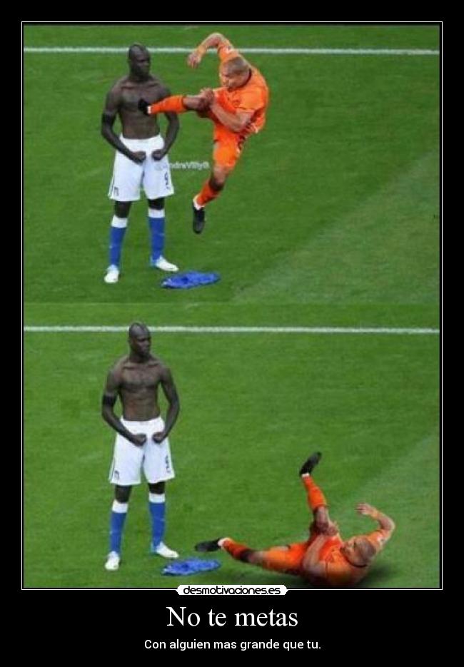 No te metas - Con alguien mas grande que tu.