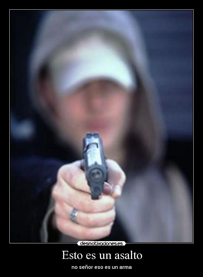 Esto es un asalto - no señor eso es un arma