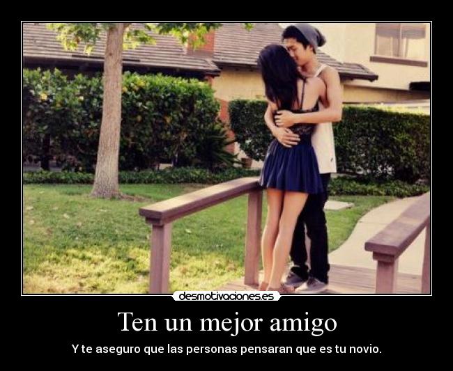 Ten un mejor amigo - Y te aseguro que las personas pensaran que es tu novio.