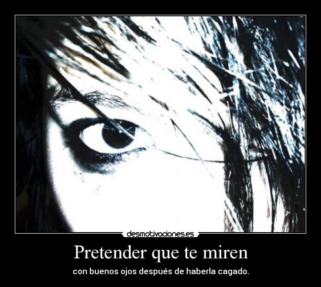 Pretender que te miren - con buenos ojos después de haberla cagado.