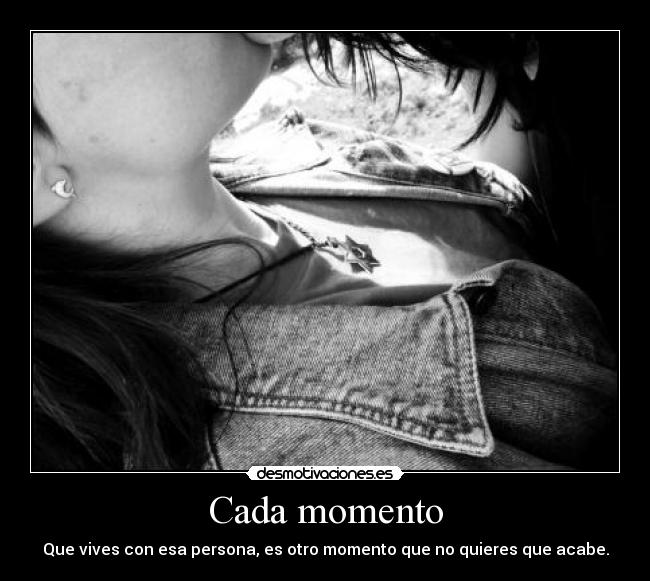 Cada momento - Que vives con esa persona, es otro momento que no quieres que acabe.