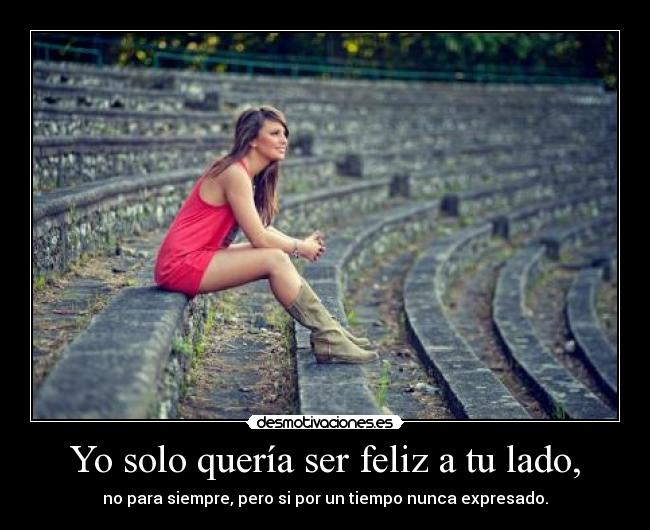 Yo solo quería ser feliz a tu lado, - no para siempre, pero si por un tiempo nunca expresado.