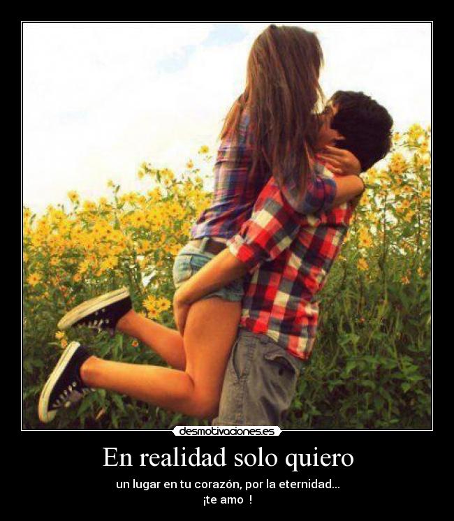 En realidad solo quiero - un lugar en tu corazón, por la eternidad...
¡te amo ♥!