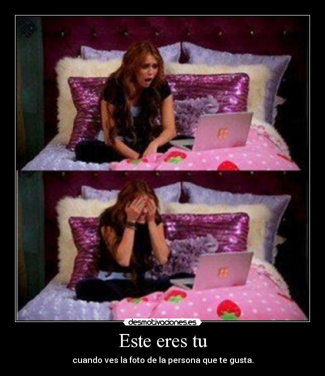 Este eres tu - cuando ves la foto de la persona que te gusta.