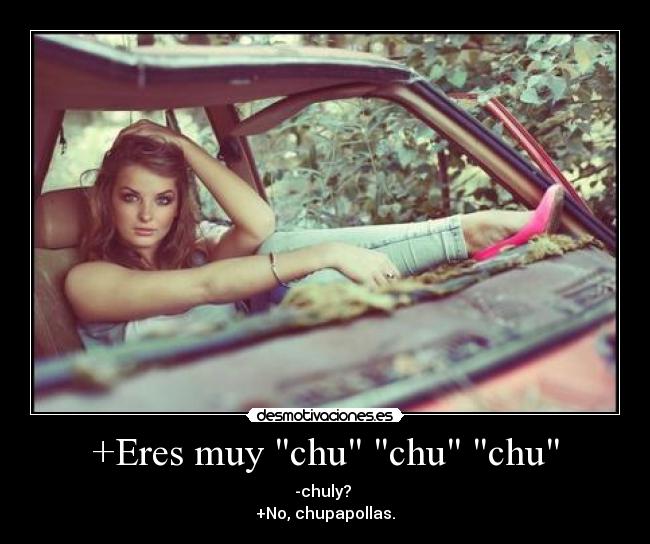 +Eres muy chu chu chu - 