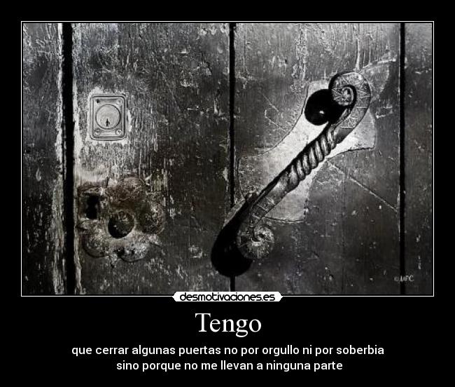 Tengo - que cerrar algunas puertas no por orgullo ni por soberbia
 sino porque no me llevan a ninguna parte