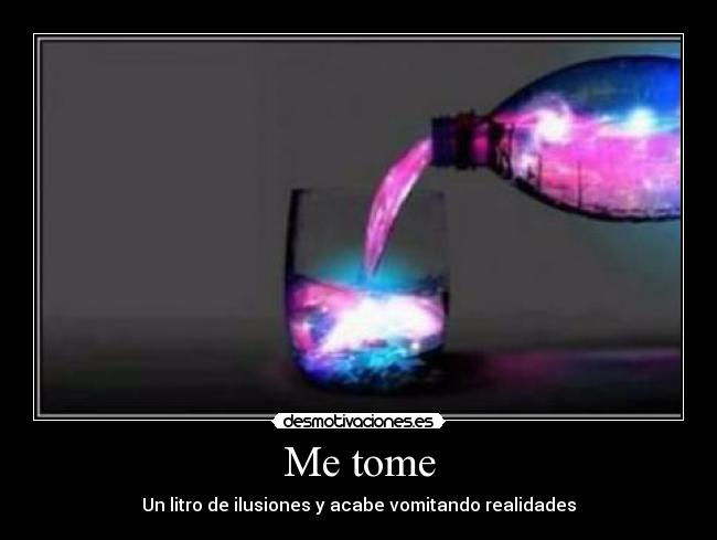 Me tome - Un litro de ilusiones y acabe vomitando realidades