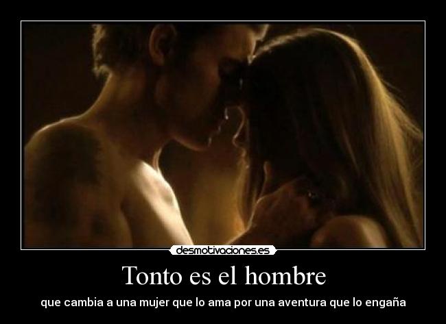 Tonto es el hombre - que cambia a una mujer que lo ama por una aventura que lo engaña