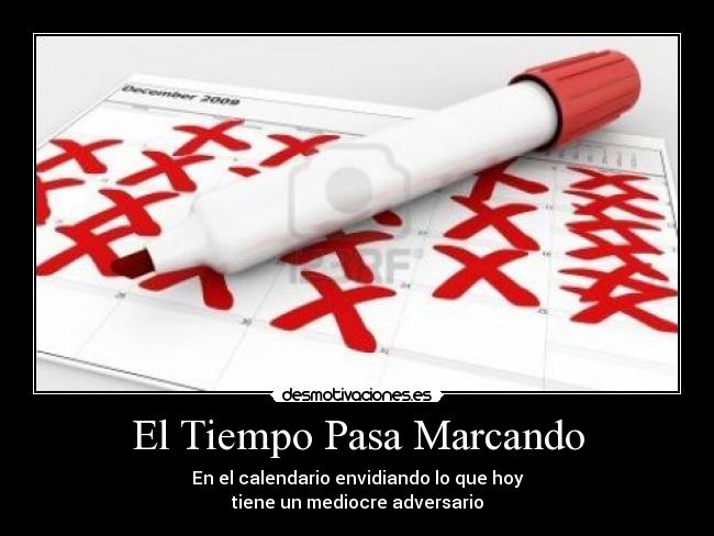 El Tiempo Pasa Marcando - En el calendario envidiando lo que hoy
tiene un mediocre adversario