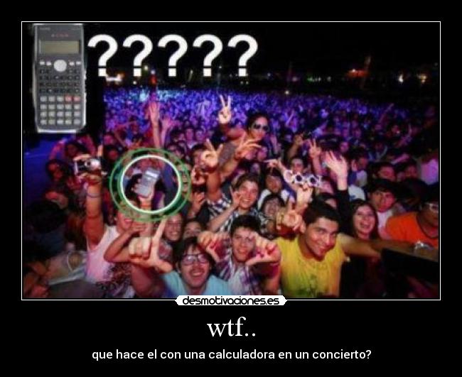 wtf.. - que hace el con una calculadora en un concierto?