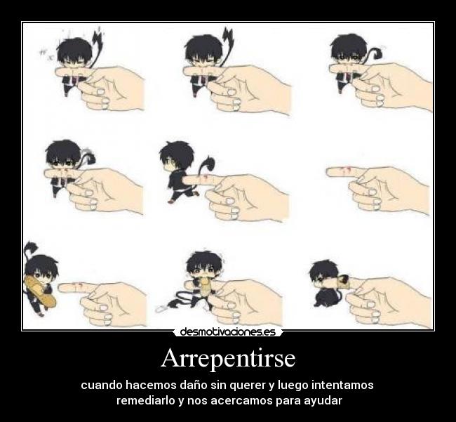 Arrepentirse - cuando hacemos daño sin querer y luego intentamos
remediarlo y nos acercamos para ayudar