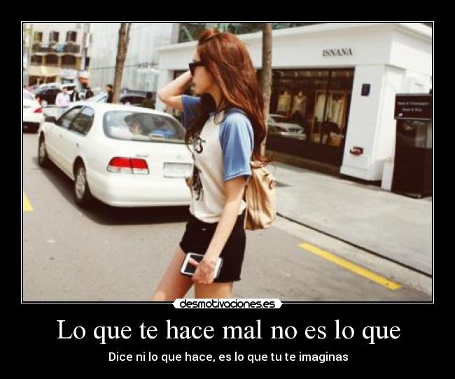 Lo que te hace mal no es lo que - Dice ni lo que hace, es lo que tu te imaginas