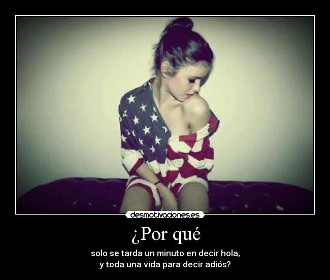 ¿Por qué - solo se tarda un minuto en decir hola,
y toda una vida para decir adiós?