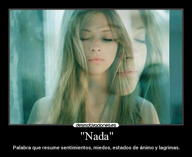 Nada - Palabra que resume sentimientos, miedos, estados de ánimo y lagrimas.