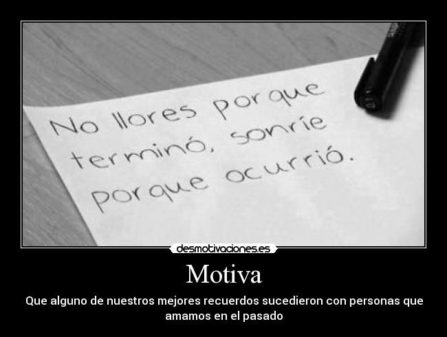 Motiva - Que alguno de nuestros mejores recuerdos sucedieron con personas que
amamos en el pasado