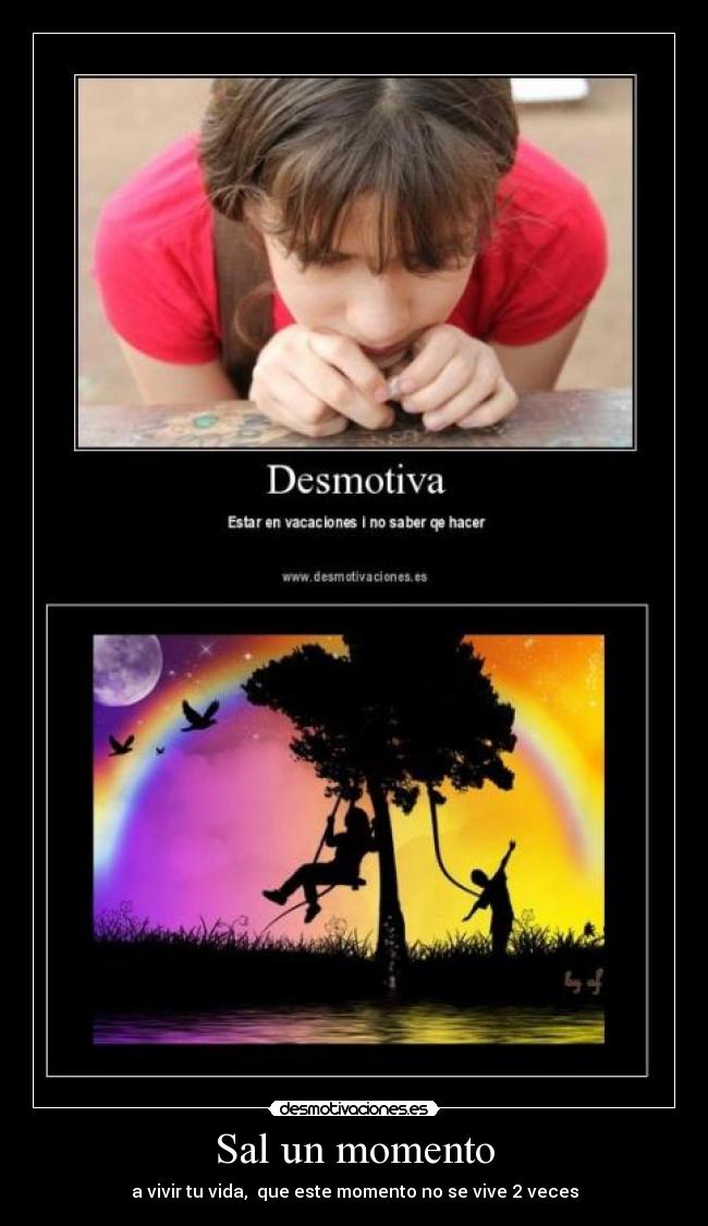 Sal un momento - a vivir tu vida, que este momento no se vive 2 veces