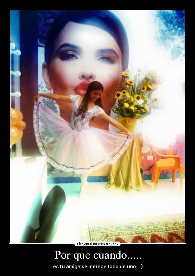 Por que cuando..... - es tu amiga se merece todo de uno  =)
