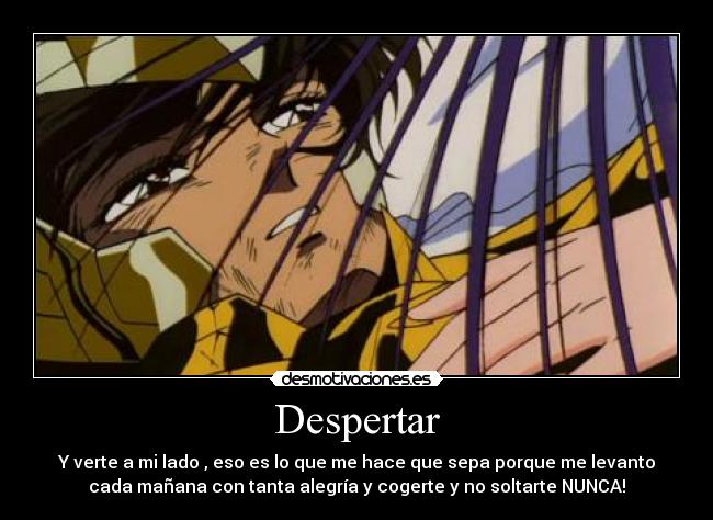 Despertar - Y verte a mi lado , eso es lo que me hace que sepa porque me levanto
cada mañana con tanta alegría y cogerte y no soltarte NUNCA!