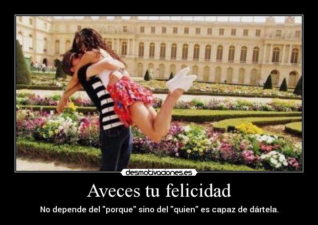 Aveces tu felicidad - No depende del porque sino del quien es capaz de dártela.