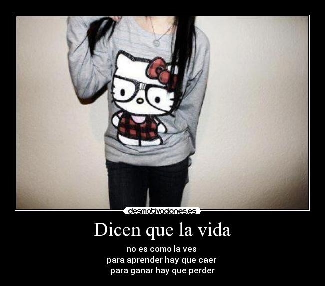Dicen que la vida - no es como la ves
para aprender hay que caer
para ganar hay que perder
