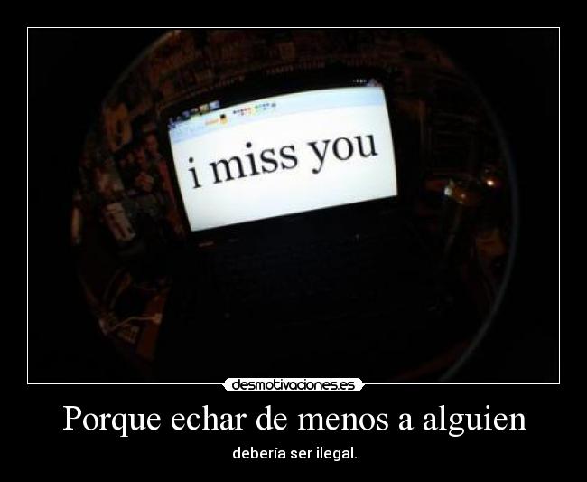 Porque echar de menos a alguien - debería ser ilegal.