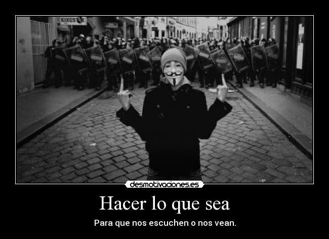 Hacer lo que sea - Para que nos escuchen o nos vean.