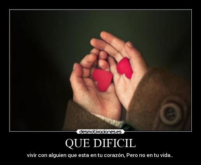 QUE DIFICIL - vivir con alguien que esta en tu corazón, Pero no en tu vida.. ♥
