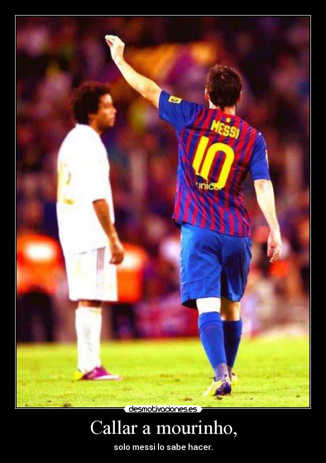 Callar a mourinho, - solo messi lo sabe hacer.